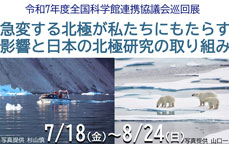 令和7年度全国科学館連携協議会巡回展　急変する北極が私たちにもたらす 影響と日本の北極研究の取り組み